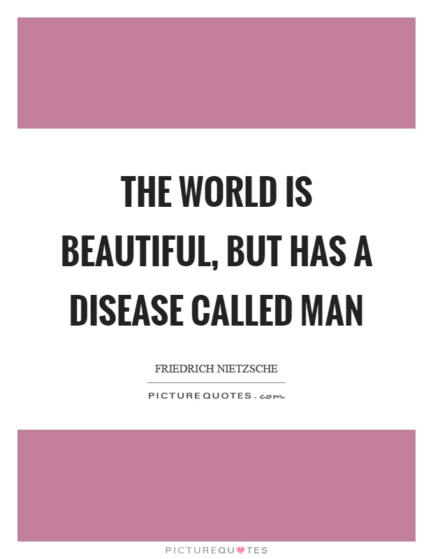The world is beautiful, but has a disease called man Picture Quote #1