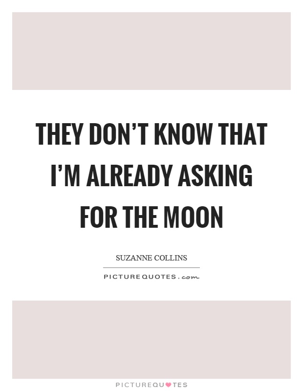 They don't know that I'm already asking for the moon Picture Quote #1