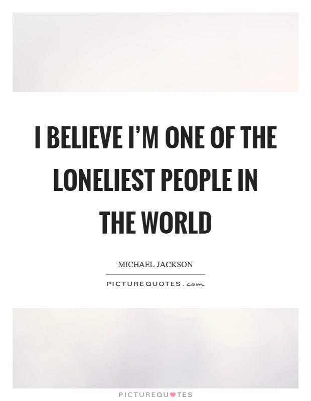 I believe I'm one of the loneliest people in the world Picture Quote #1