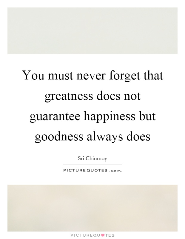 You must never forget that greatness does not guarantee happiness but goodness always does Picture Quote #1
