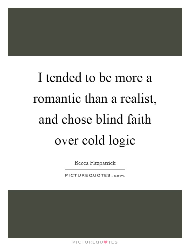 I tended to be more a romantic than a realist, and chose blind faith over cold logic Picture Quote #1