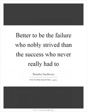 Better to be the failure who nobly strived than the success who never really had to Picture Quote #1