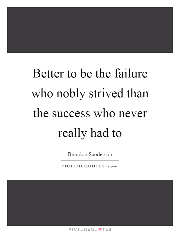 Better to be the failure who nobly strived than the success who never really had to Picture Quote #1