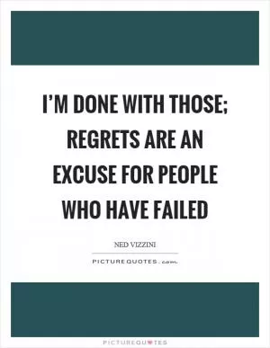 I’m done with those; regrets are an excuse for people who have failed Picture Quote #1