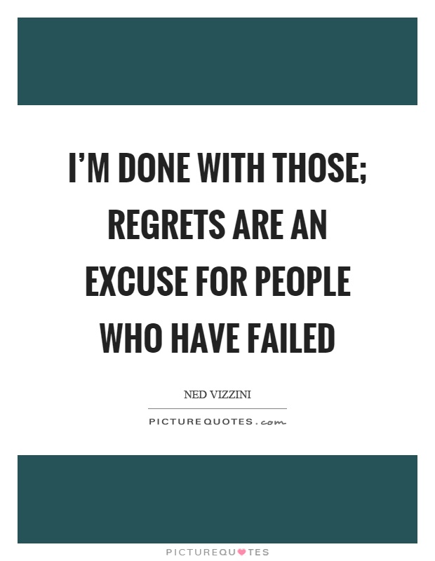 I'm done with those; regrets are an excuse for people who have failed Picture Quote #1