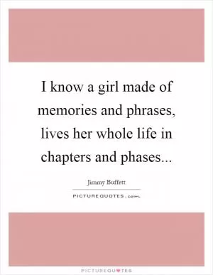 I know a girl made of memories and phrases, lives her whole life in chapters and phases Picture Quote #1