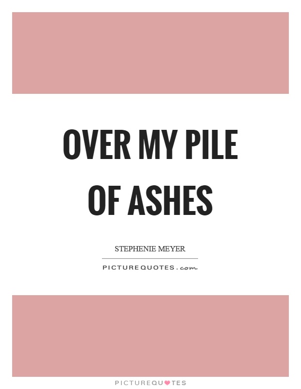 Over my pile of ashes Picture Quote #1