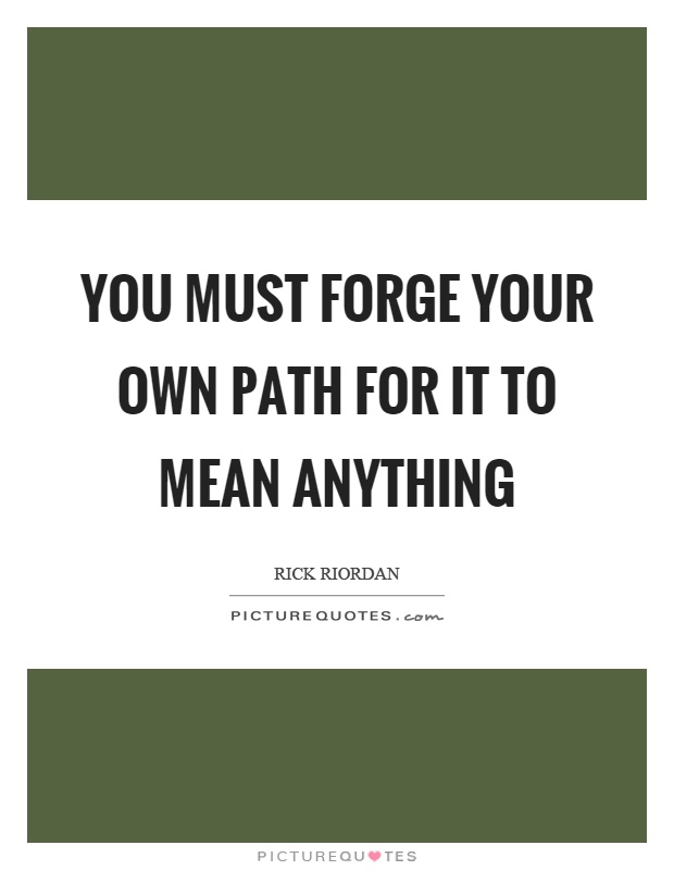 You must forge your own path for it to mean anything Picture Quote #1