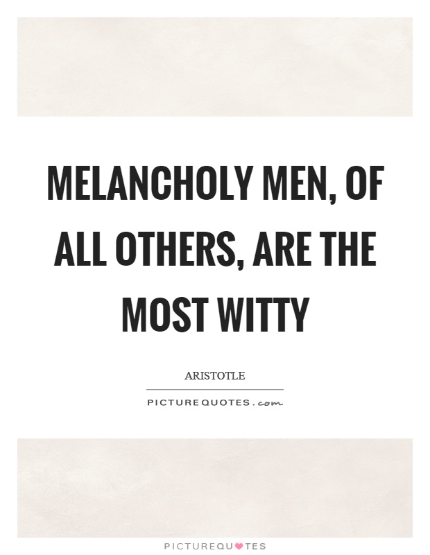 Melancholy men, of all others, are the most witty Picture Quote #1