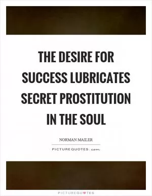 The desire for success lubricates secret prostitution in the soul Picture Quote #1