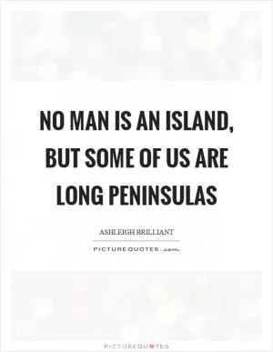 No man is an island, but some of us are long peninsulas Picture Quote #1