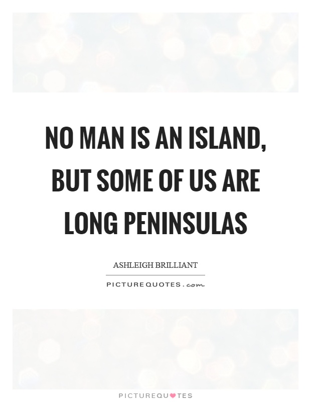 No man is an island, but some of us are long peninsulas Picture Quote #1