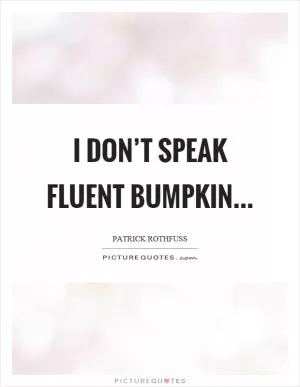 I don’t speak fluent bumpkin Picture Quote #1