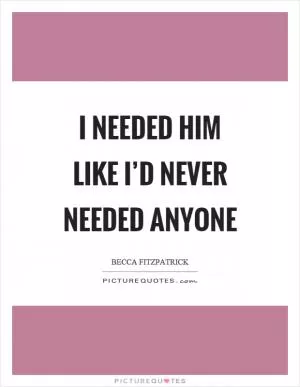 I needed him like I’d never needed anyone Picture Quote #1