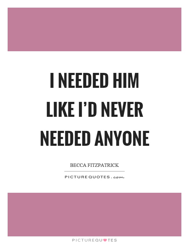 I needed him like I'd never needed anyone Picture Quote #1