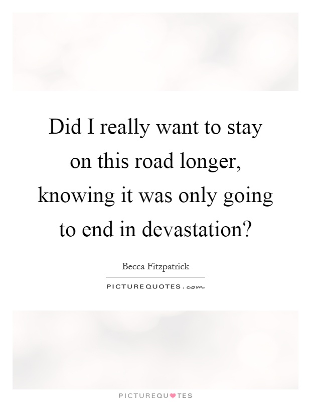Did I really want to stay on this road longer, knowing it was only going to end in devastation? Picture Quote #1