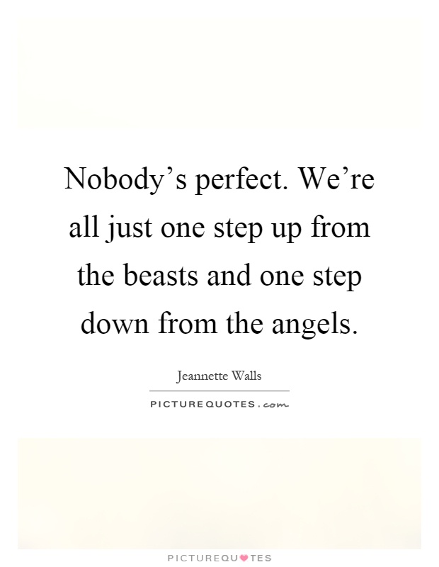 Nobody's perfect. We're all just one step up from the beasts and one step down from the angels Picture Quote #1