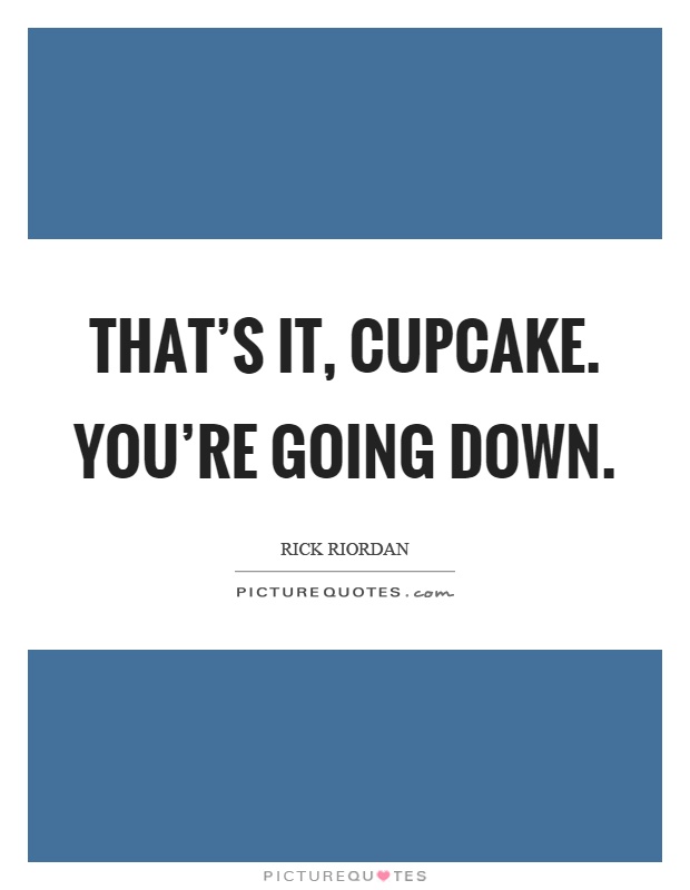 That's it, cupcake. You're going down Picture Quote #1