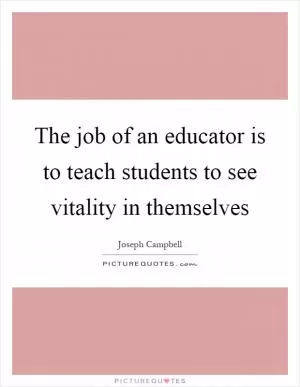 The job of an educator is to teach students to see vitality in themselves Picture Quote #1