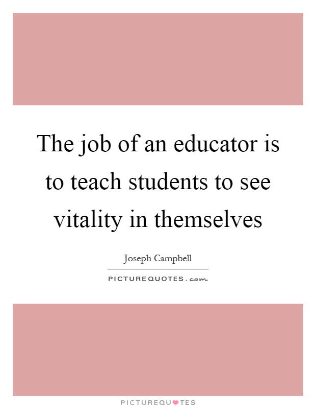 The job of an educator is to teach students to see vitality in themselves Picture Quote #1