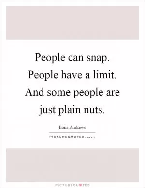 People can snap. People have a limit. And some people are just plain nuts Picture Quote #1