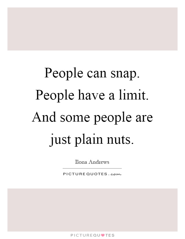People can snap. People have a limit. And some people are just plain nuts Picture Quote #1