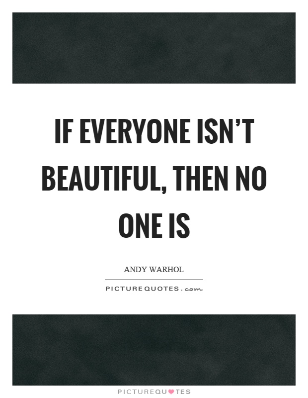 If everyone isn't beautiful, then no one is Picture Quote #1