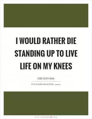 I would rather die standing up to live life on my knees Picture Quote #1