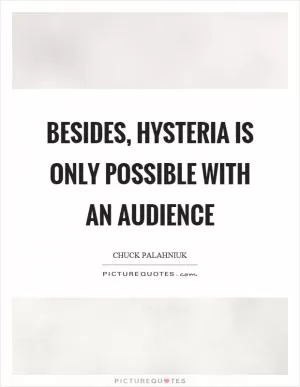 Besides, hysteria is only possible with an audience Picture Quote #1