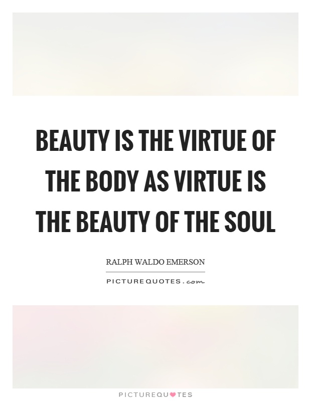 Beauty is the virtue of the body as virtue is the beauty of the soul Picture Quote #1