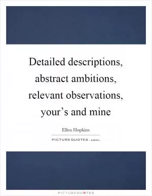 Detailed descriptions, abstract ambitions, relevant observations, your’s and mine Picture Quote #1