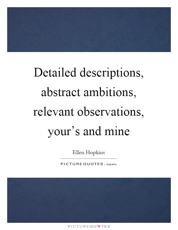 Detailed descriptions, abstract ambitions, relevant observations, your's and mine Picture Quote #1