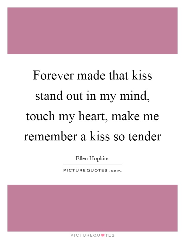 Forever made that kiss stand out in my mind, touch my heart, make me remember a kiss so tender Picture Quote #1