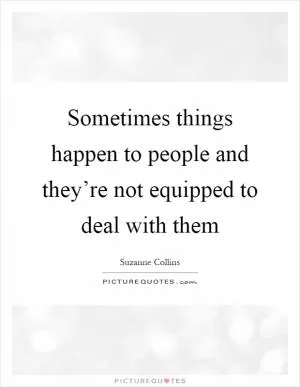 Sometimes things happen to people and they’re not equipped to deal with them Picture Quote #1
