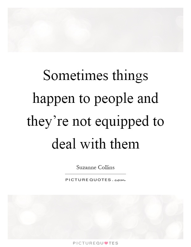 Sometimes things happen to people and they're not equipped to deal with them Picture Quote #1