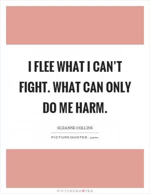 I flee what I can’t fight. What can only do me harm Picture Quote #1