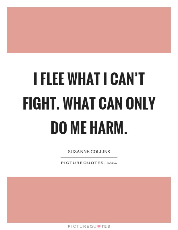 I flee what I can't fight. What can only do me harm Picture Quote #1