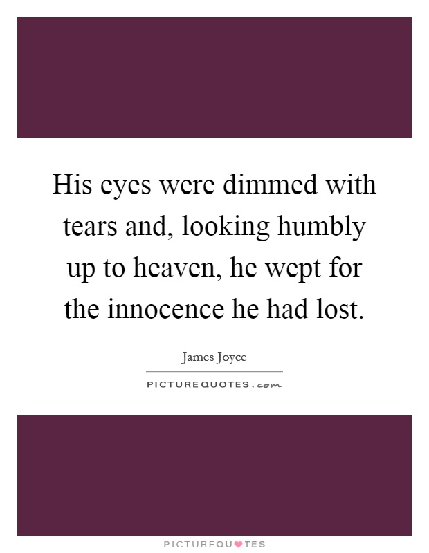 His eyes were dimmed with tears and, looking humbly up to heaven, he wept for the innocence he had lost Picture Quote #1