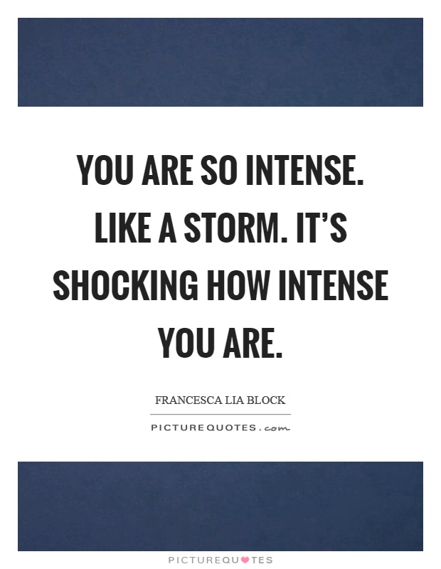 You are so intense. Like a storm. It's shocking how intense you are Picture Quote #1
