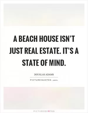 A beach house isn’t just real estate. It’s a state of mind Picture Quote #1