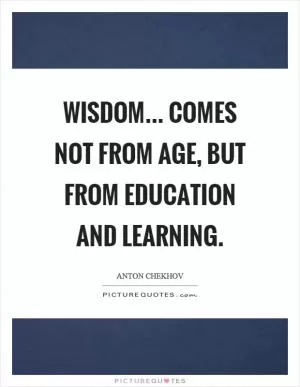 Wisdom... comes not from age, but from education and learning Picture Quote #1