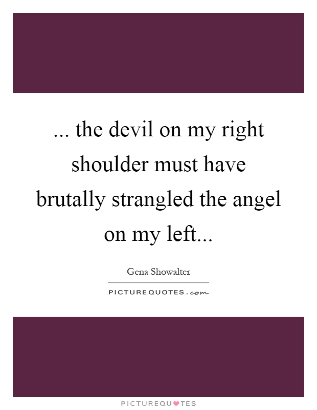 ... the devil on my right shoulder must have brutally strangled the angel on my left Picture Quote #1