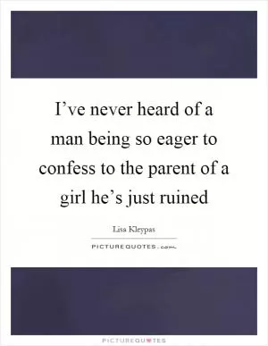 I’ve never heard of a man being so eager to confess to the parent of a girl he’s just ruined Picture Quote #1