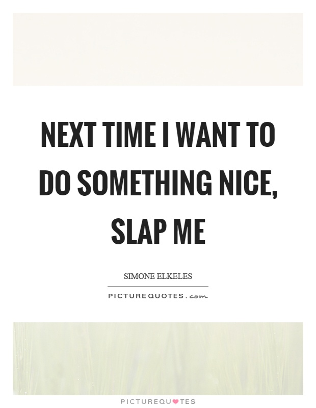 Next time I want to do something nice, slap me Picture Quote #1