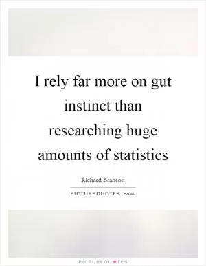 I rely far more on gut instinct than researching huge amounts of statistics Picture Quote #1