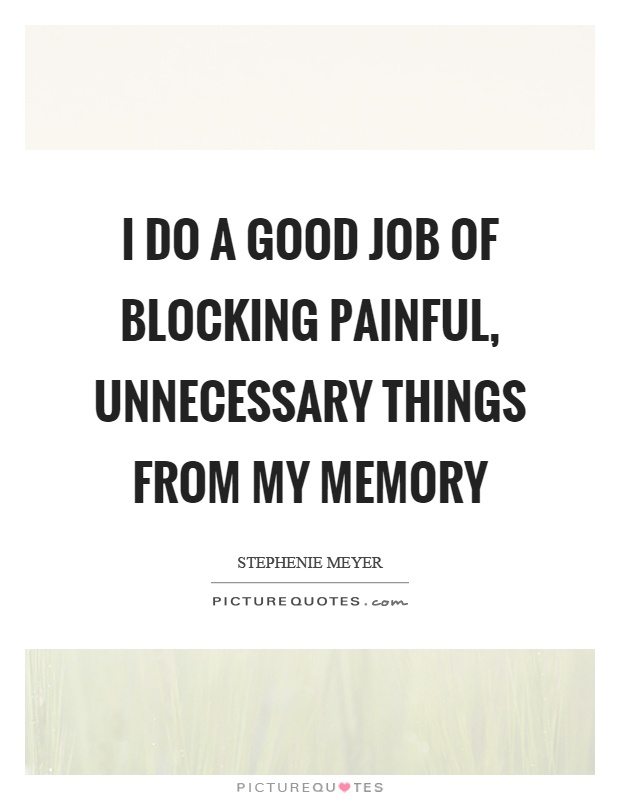 I do a good job of blocking painful, unnecessary things from my memory Picture Quote #1