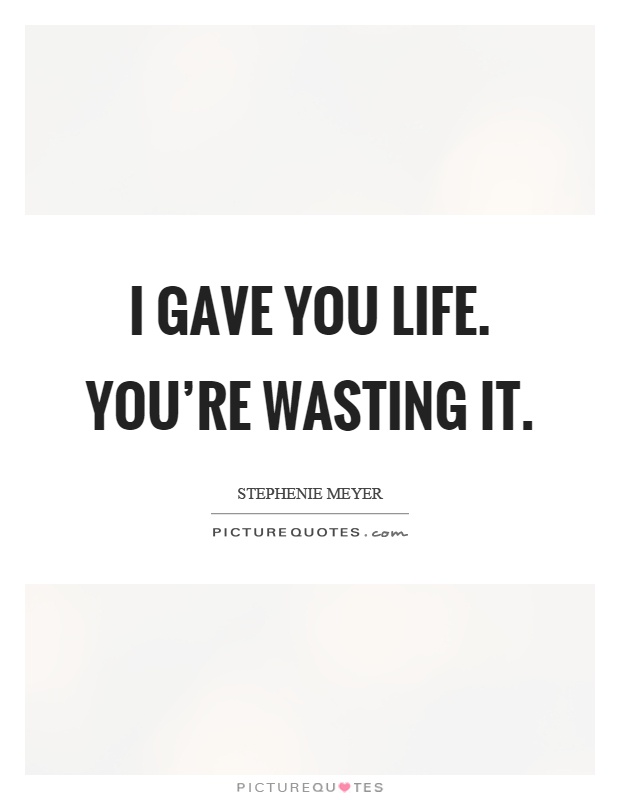 I gave you life. You're wasting it Picture Quote #1