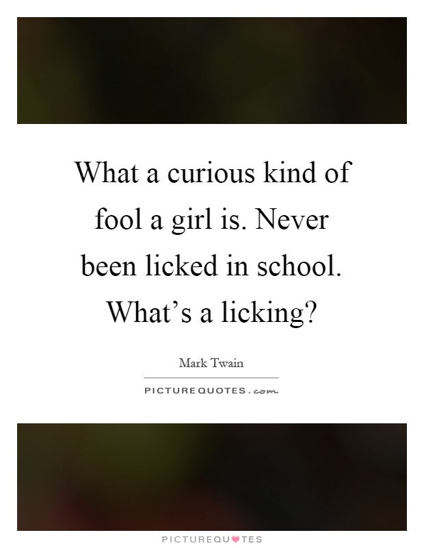 What a curious kind of fool a girl is. Never been licked in school. What's a licking? Picture Quote #1