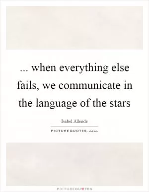 ... when everything else fails, we communicate in the language of the stars Picture Quote #1