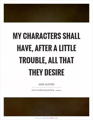 My characters shall have, after a little trouble, all that they desire Picture Quote #1